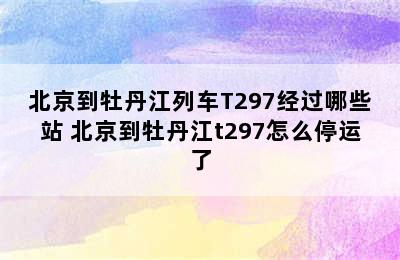 北京到牡丹江列车T297经过哪些站 北京到牡丹江t297怎么停运了